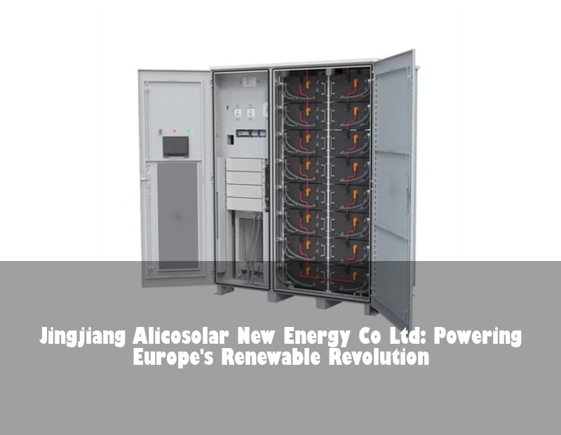 Jingjiang Alicosolar New Energy Co Ltd: Powering Europe's Renewable Revolution | HJ Energy Storage News