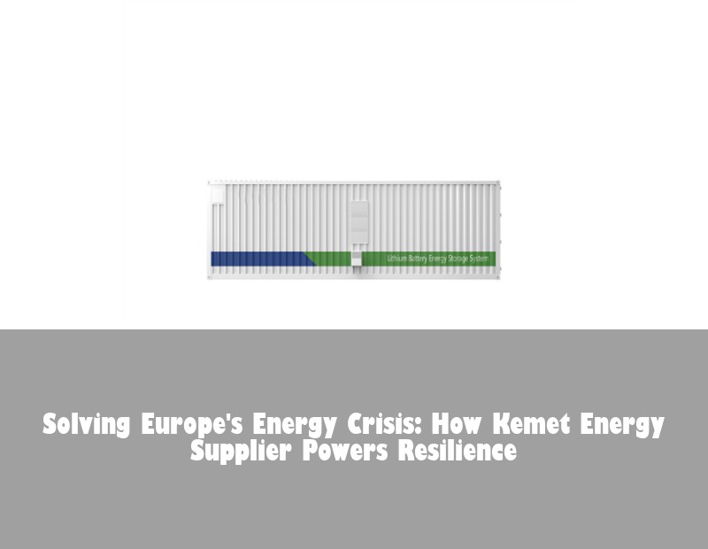 Solving Europe's Energy Crisis: How Kemet Energy Supplier Powers Resilience | HJ Energy Storage News