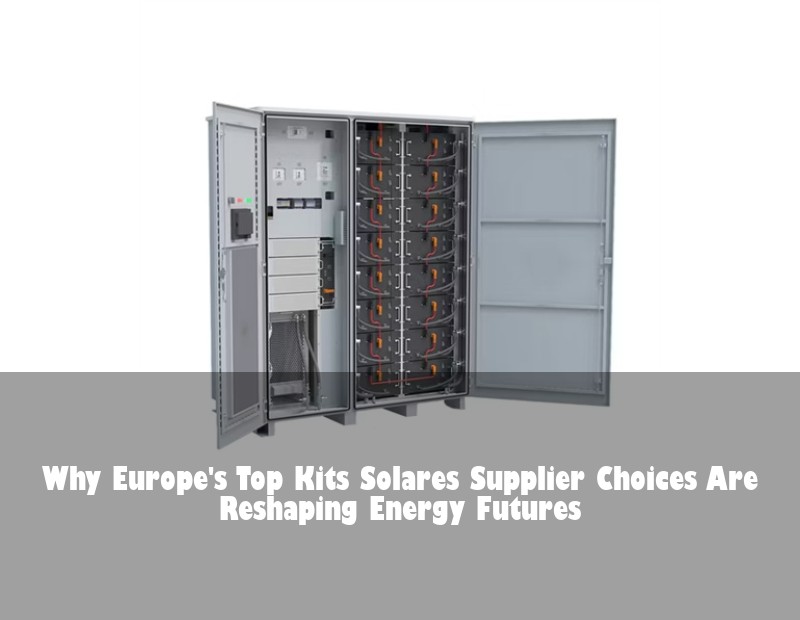 Why Europe's Top Kits Solares Supplier Choices Are Reshaping Energy Futures | HJ Energy Storage News