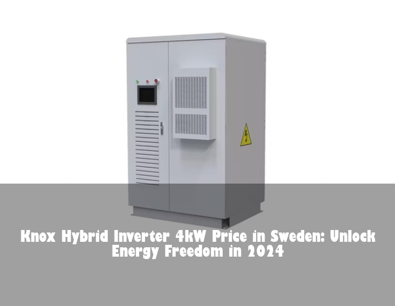 Knox Hybrid Inverter 4kW Price in Sweden: Unlock Energy Freedom in 2024