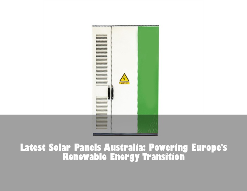 Latest Solar Panels Australia: Powering Europe's Renewable Energy Transition