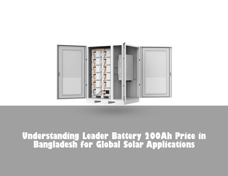 Understanding Leader Battery 200Ah Price in Bangladesh for Global Solar Applications