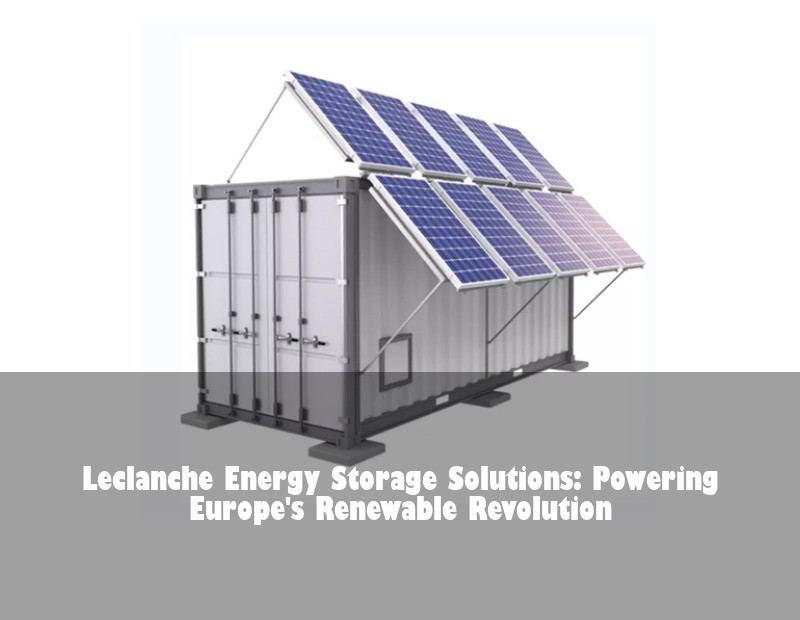 Leclanche Energy Storage Solutions: Powering Europe's Renewable Revolution