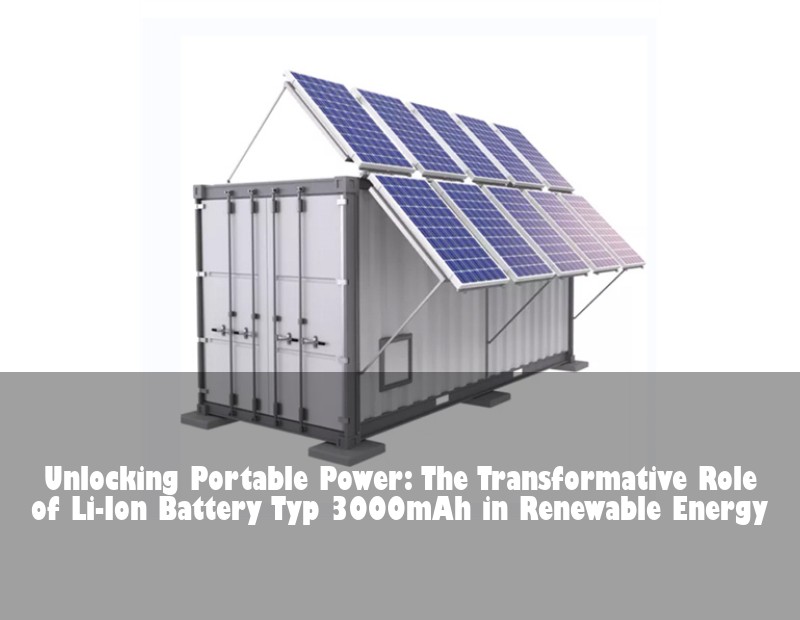 Unlocking Portable Power: The Transformative Role of Li-Ion Battery Typ 3000mAh in Renewable Energy