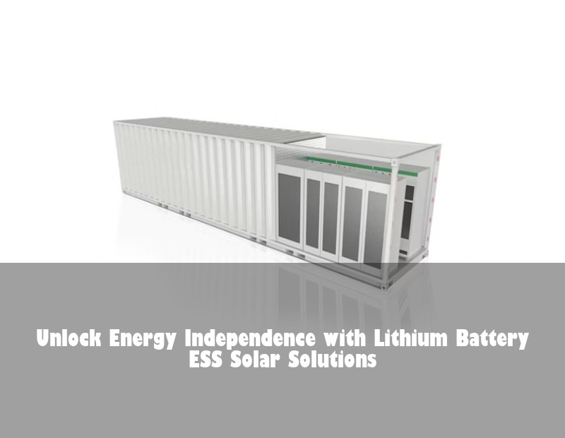Unlock Energy Independence with Lithium Battery ESS Solar Solutions