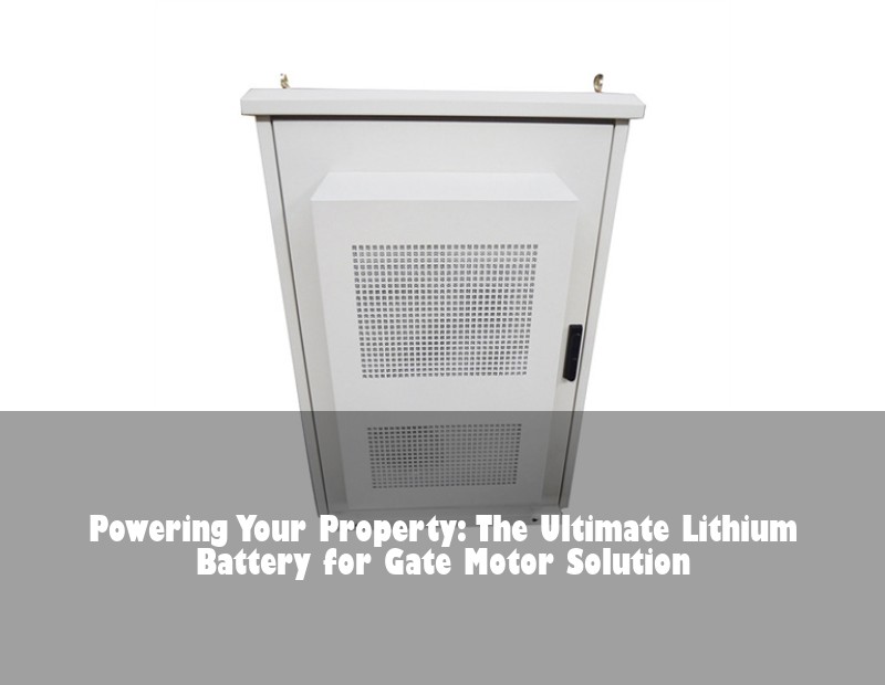 Powering Your Property: The Ultimate Lithium Battery for Gate Motor Solution