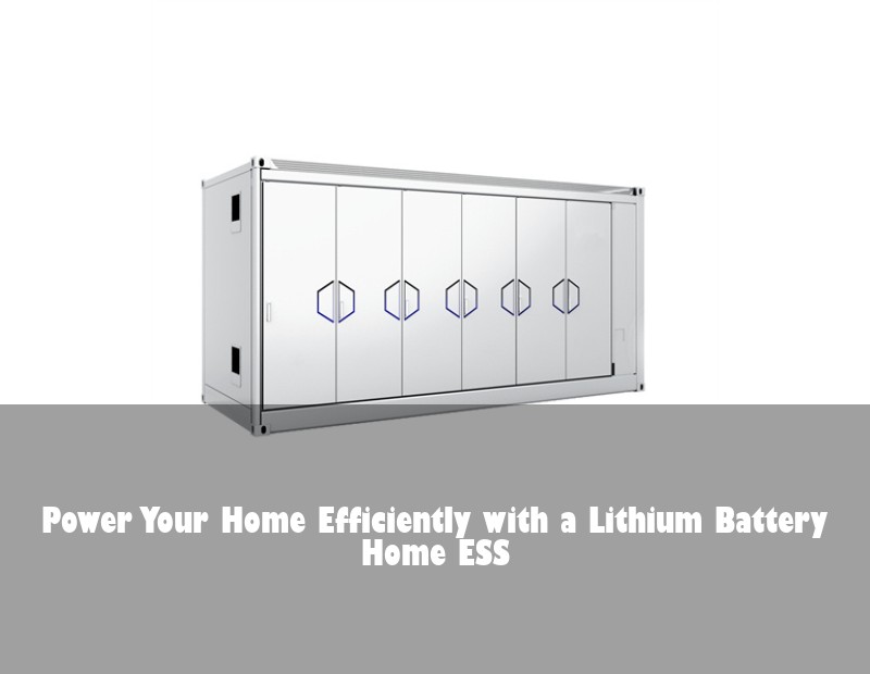 Power Your Home Efficiently with a Lithium Battery Home ESS