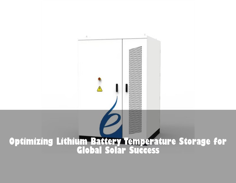 Optimizing Lithium Battery Temperature Storage for Global Solar Success | HJ Energy Storage News