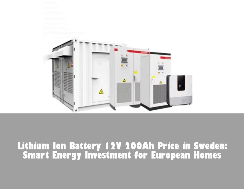 Lithium Ion Battery 12V 200Ah Price in Sweden: Smart Energy Investment for European Homes | HJ Energy Storage News
