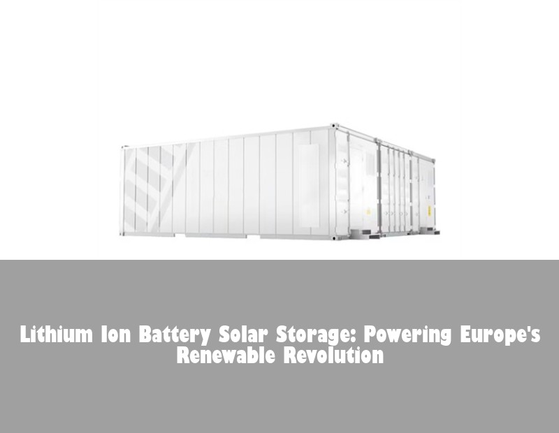 Lithium Ion Battery Solar Storage: Powering Europe's Renewable Revolution