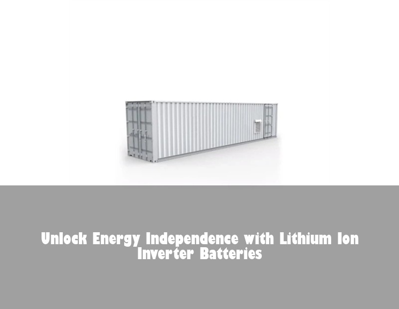 Unlock Energy Independence with Lithium Ion Inverter Batteries