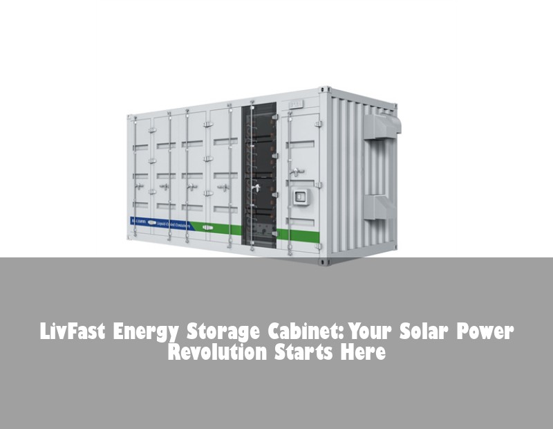 LivFast Energy Storage Cabinet: Your Solar Power Revolution Starts Here | HJ Energy Storage News