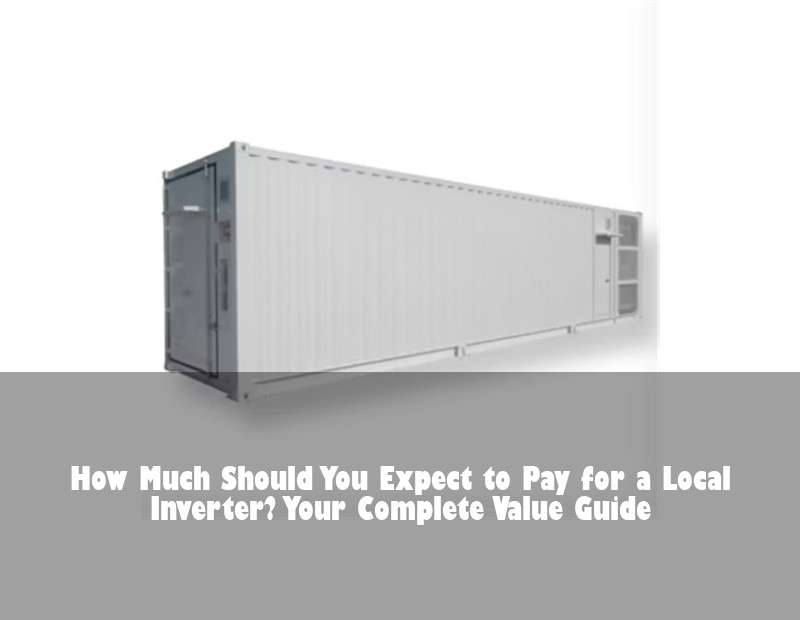 How Much Should You Expect to Pay for a Local Inverter? Your Complete Value Guide