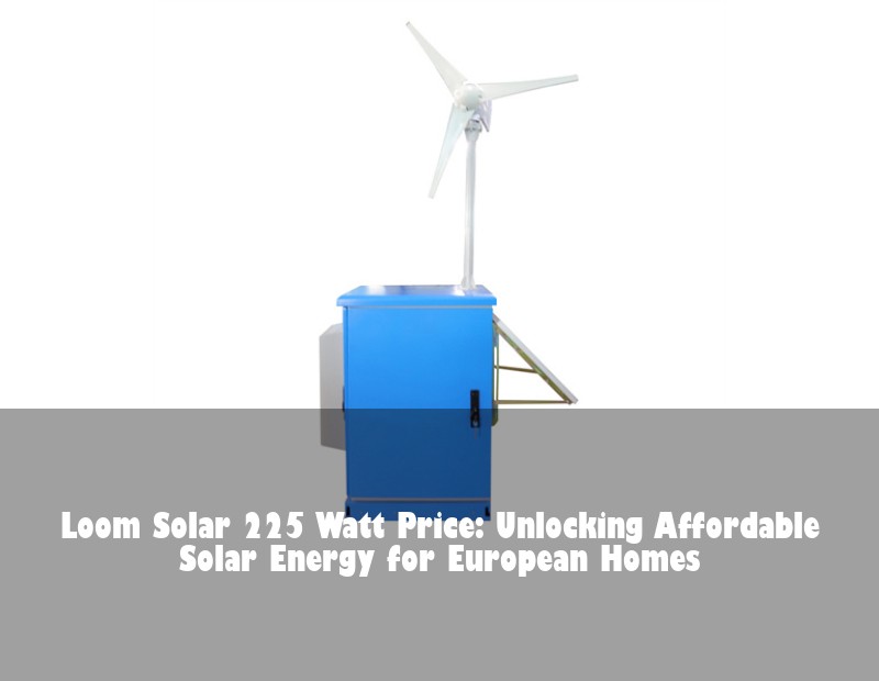 Loom Solar 225 Watt Price: Unlocking Affordable Solar Energy for European Homes