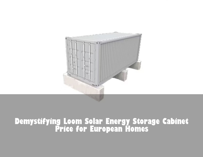 Demystifying Loom Solar Energy Storage Cabinet Price for European Homes