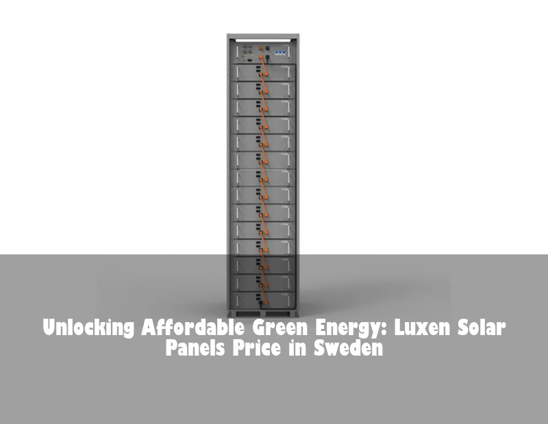 Unlocking Affordable Green Energy: Luxen Solar Panels Price in Sweden
