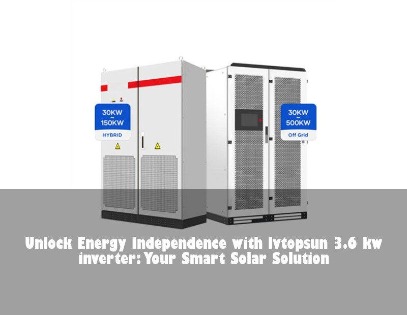 Unlock Energy Independence with lvtopsun 3.6 kw inverter: Your Smart Solar Solution | HJ Energy Storage News