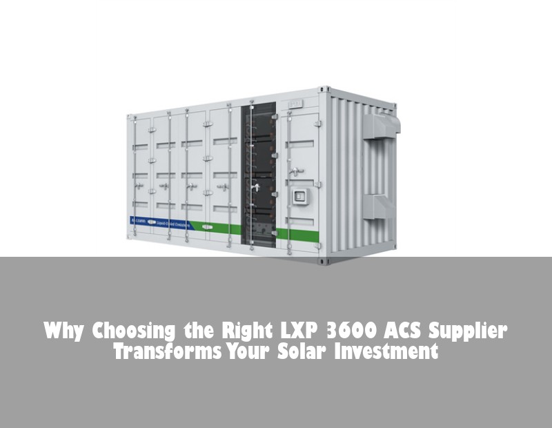 Why Choosing the Right LXP 3600 ACS Supplier Transforms Your Solar Investment | HJ Energy Storage News
