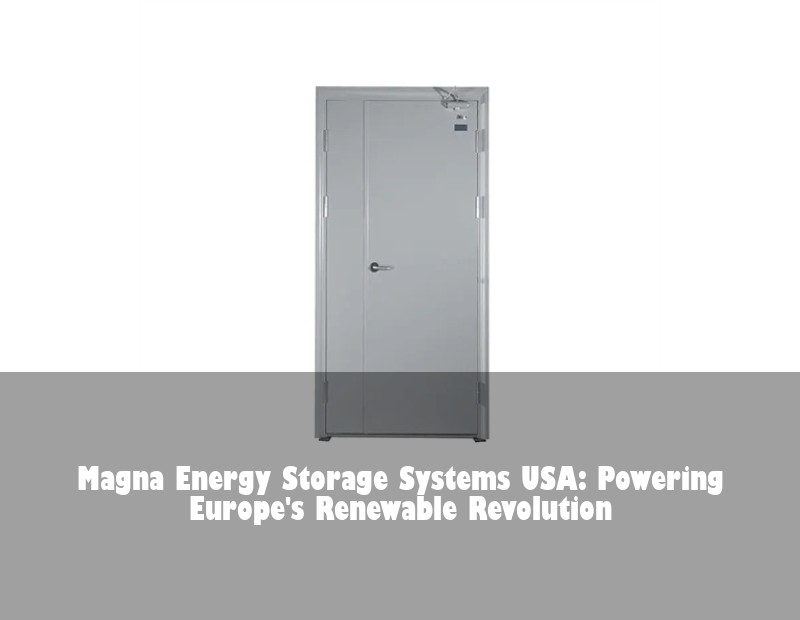 Magna Energy Storage Systems USA: Powering Europe's Renewable Revolution | HJ Energy Storage News