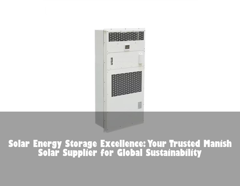 Solar Energy Storage Excellence: Your Trusted Manish Solar Supplier for Global Sustainability