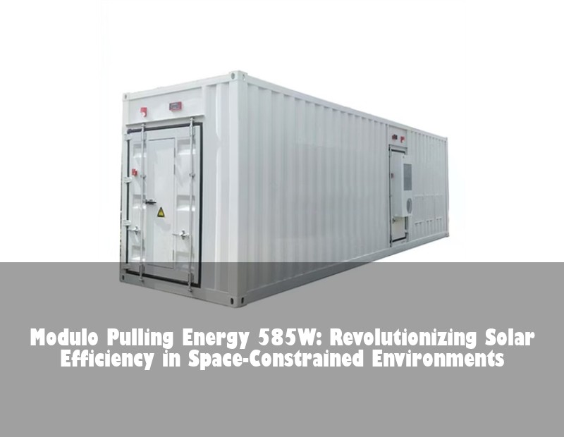 Modulo Pulling Energy 585W: Revolutionizing Solar Efficiency in Space-Constrained Environments | HJ Energy Storage News