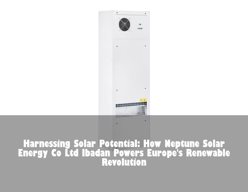 Harnessing Solar Potential: How Neptune Solar Energy Co Ltd Ibadan Powers Europe's Renewable Revolution