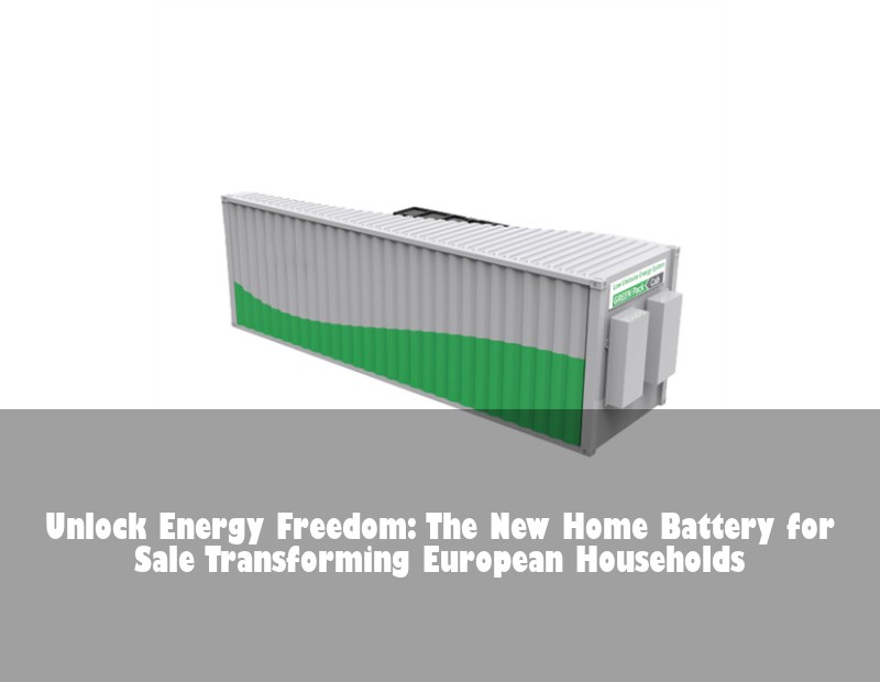 Unlock Energy Freedom: The New Home Battery for Sale Transforming European Households