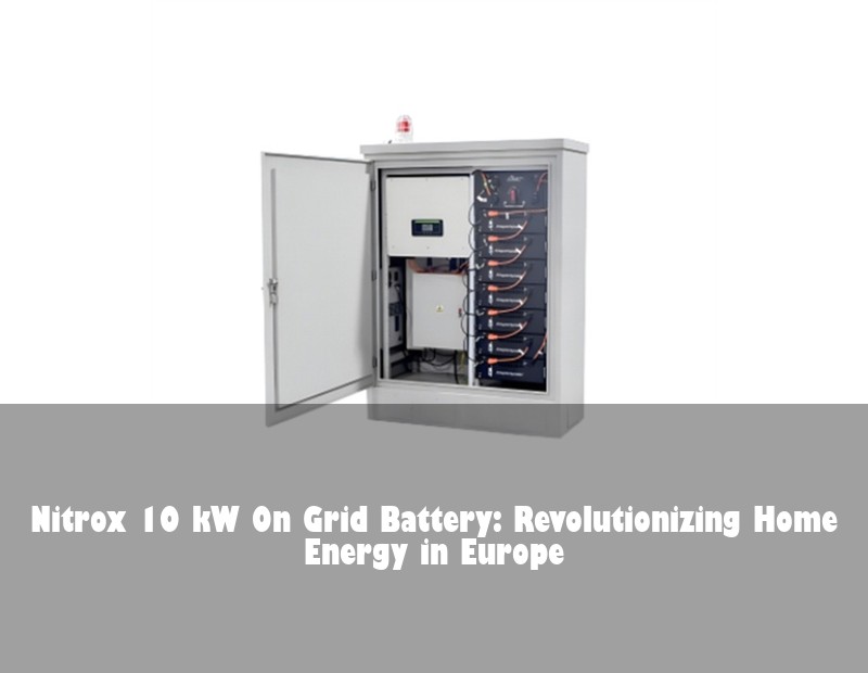Nitrox 10 kW On Grid Battery: Revolutionizing Home Energy in Europe | HJ Energy Storage News