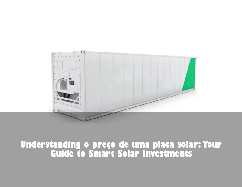 Understanding o preço de uma placa solar: Your Guide to Smart Solar Investments | HJ Energy Storage News