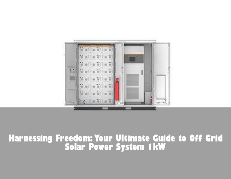 Harnessing Freedom: Your Ultimate Guide to Off Grid Solar Power System 1kW