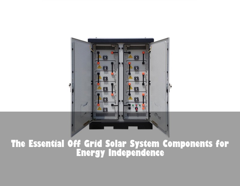 The Essential Off Grid Solar System Components for Energy Independence