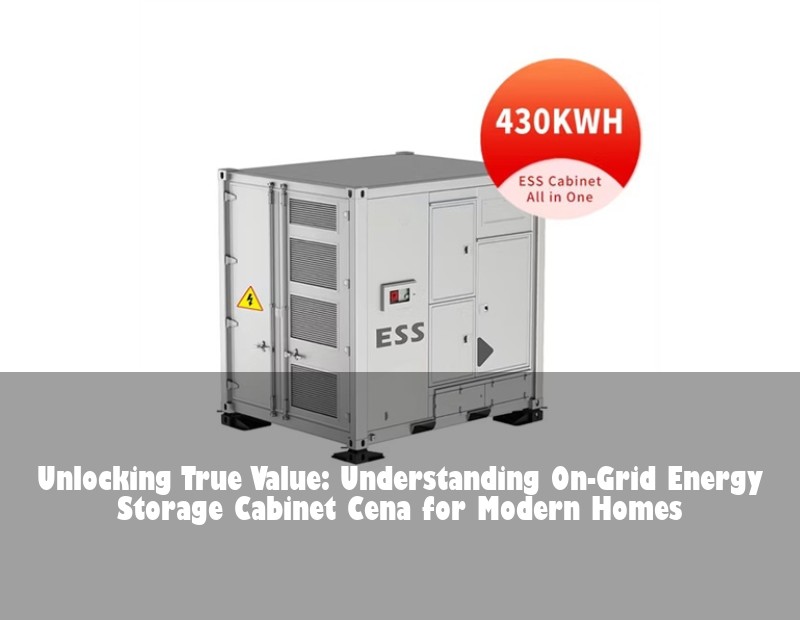 Unlocking True Value: Understanding On-Grid Energy Storage Cabinet Cena for Modern Homes