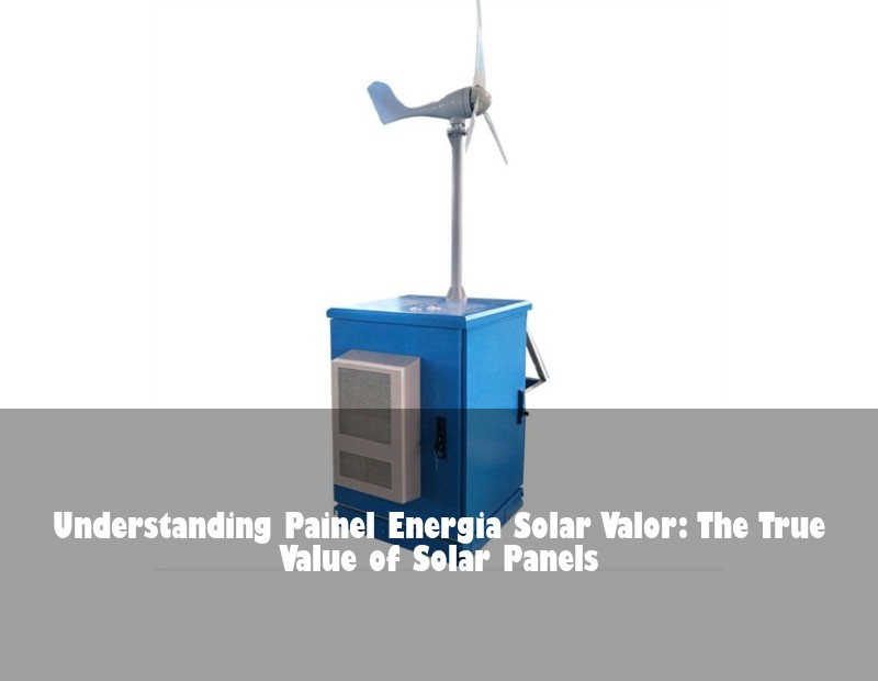 Understanding Painel Energia Solar Valor: The True Value of Solar Panels