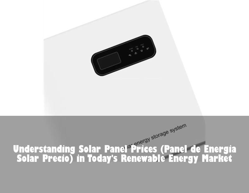 Understanding Solar Panel Prices (Panel de Energia Solar Precio) in Today's Renewable Energy Market | HJ Energy Storage News
