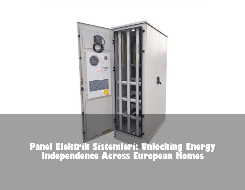 Panel Elektrik Sistemleri: Unlocking Energy Independence Across European Homes | HJ Energy Storage News