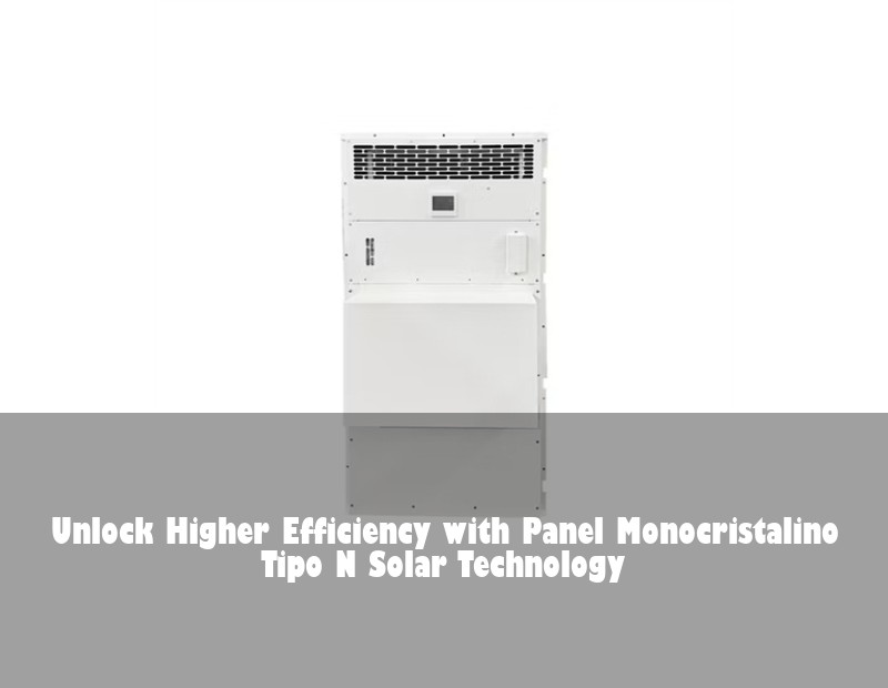 Unlock Higher Efficiency with Panel Monocristalino Tipo N Solar Technology