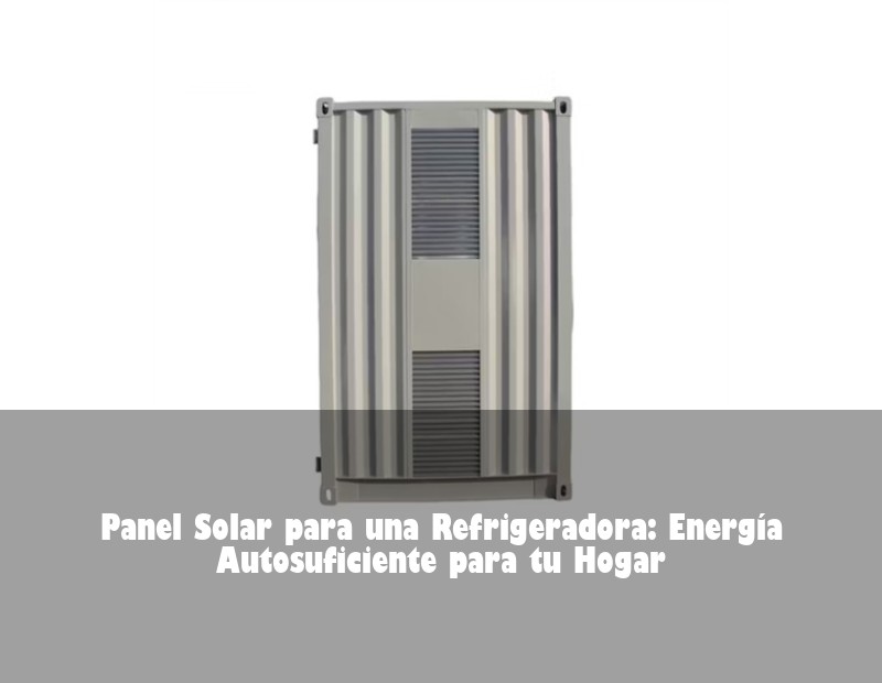 Panel Solar para una Refrigeradora: Energía Autosuficiente para tu Hogar | HJ Energy Storage News