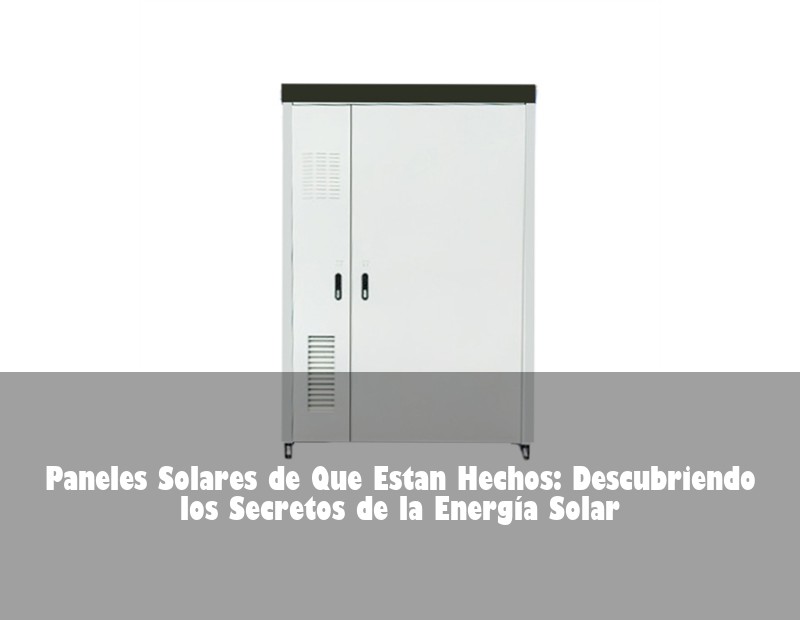 Paneles Solares de Que Estan Hechos: Descubriendo los Secretos de la Energía Solar | HJ Energy Storage News