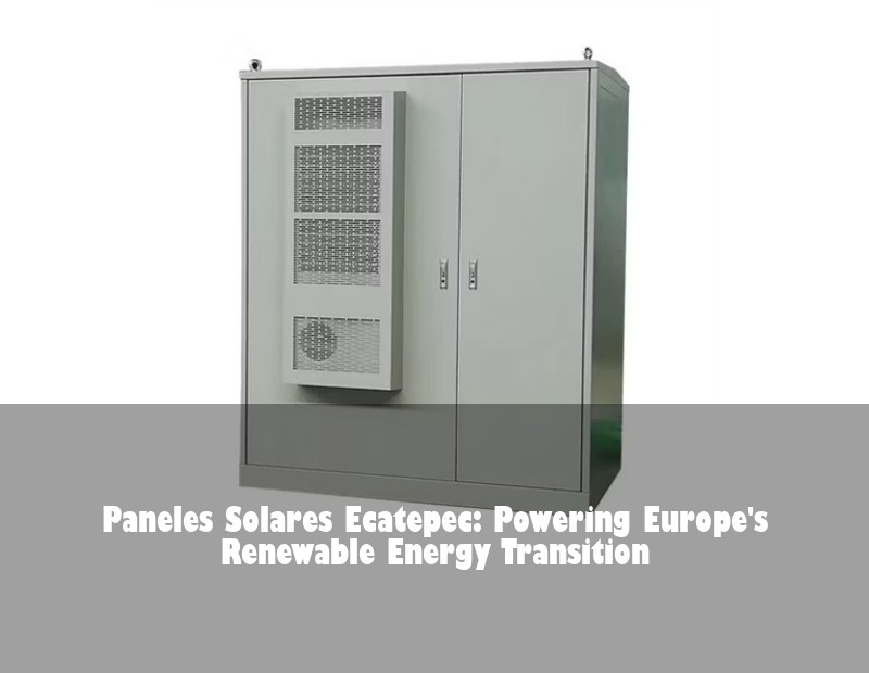 Paneles Solares Ecatepec: Powering Europe's Renewable Energy Transition