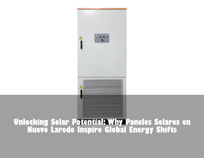 Unlocking Solar Potential: Why Paneles Solares en Nuevo Laredo Inspire Global Energy Shifts