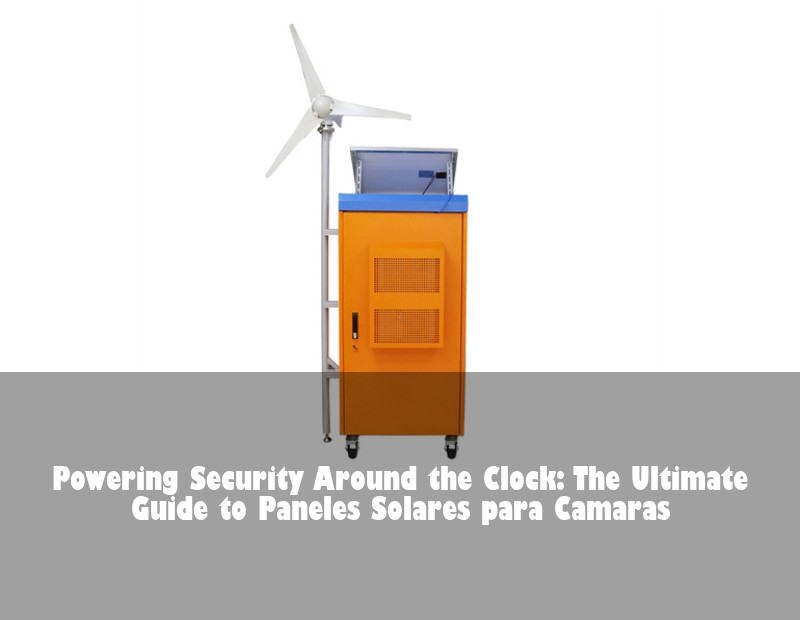 Powering Security Around the Clock: The Ultimate Guide to Paneles Solares para Camaras