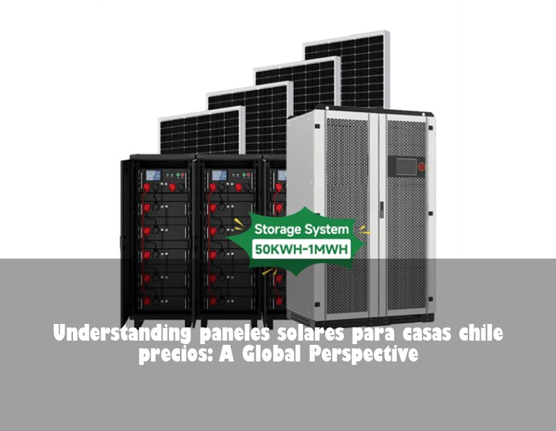 Understanding paneles solares para casas chile precios: A Global Perspective