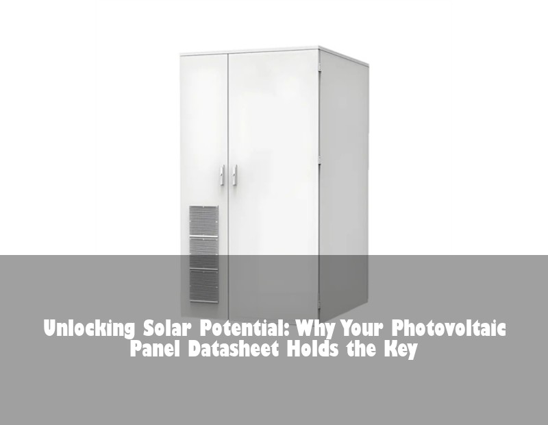 Unlocking Solar Potential: Why Your Photovoltaic Panel Datasheet Holds the Key | HJ Energy Storage News