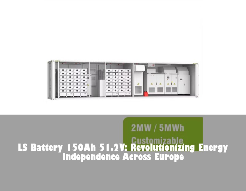 LS Battery 150Ah 51.2V: Revolutionizing Energy Independence Across Europe