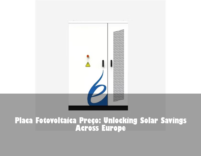 Placa Fotovoltaica Preço: Unlocking Solar Savings Across Europe