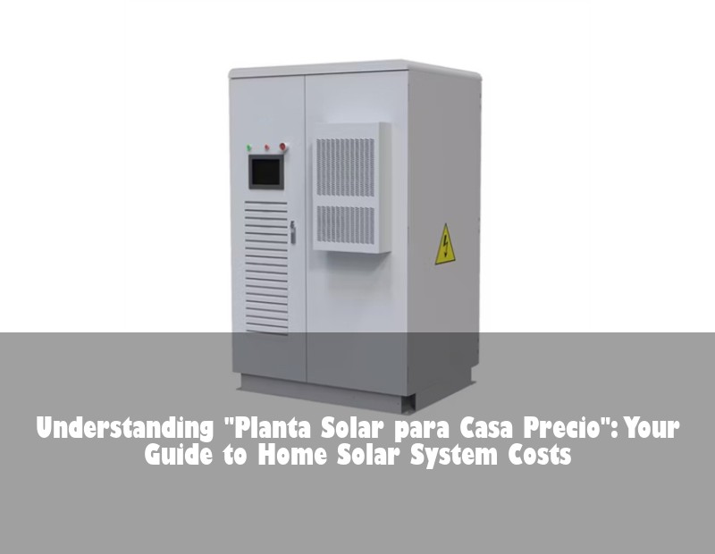 Understanding "Planta Solar para Casa Precio": Your Guide to Home Solar System Costs