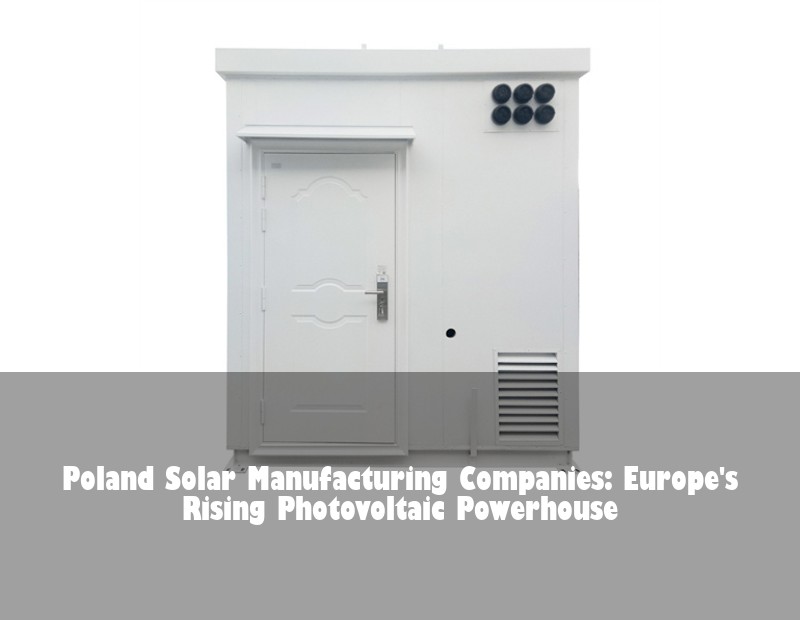 Poland Solar Manufacturing Companies: Europe's Rising Photovoltaic Powerhouse