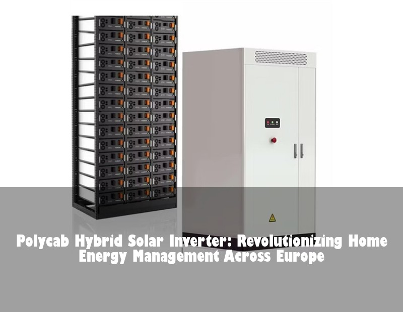 Polycab Hybrid Solar Inverter: Revolutionizing Home Energy Management Across Europe