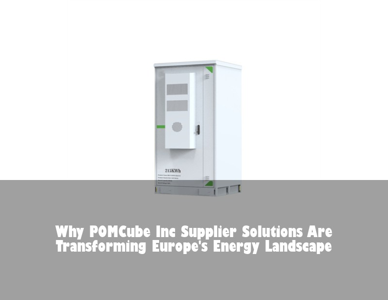 Why POMCube Inc Supplier Solutions Are Transforming Europe's Energy Landscape | HJ Energy Storage News