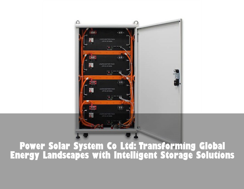 Power Solar System Co Ltd: Transforming Global Energy Landscapes with Intelligent Storage Solutions